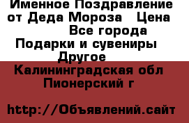 Именное Поздравление от Деда Мороза › Цена ­ 250 - Все города Подарки и сувениры » Другое   . Калининградская обл.,Пионерский г.